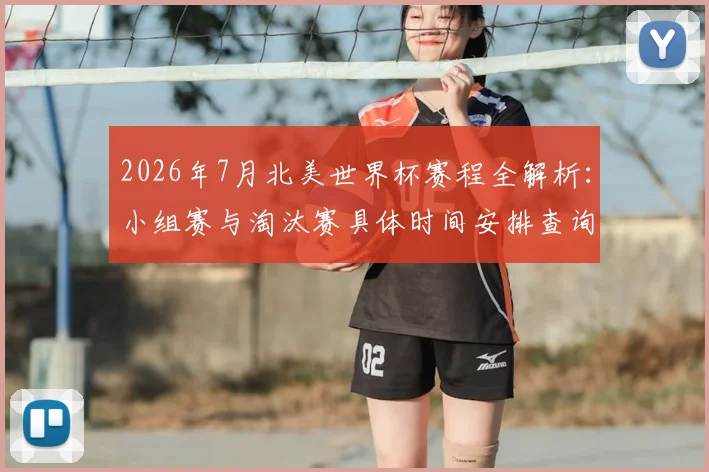 2026年7月北美世界杯赛程全解析：小组赛与淘汰赛具体时间安排查询指南