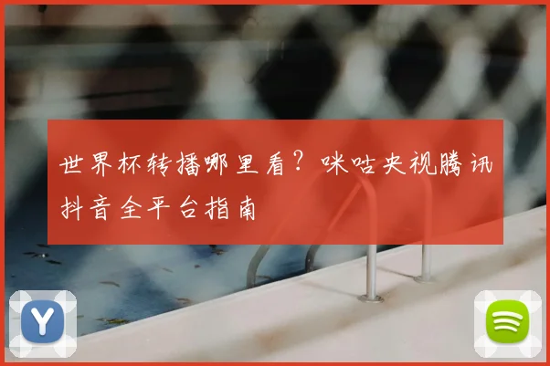 世界杯转播哪里看?咪咕央视腾讯抖音全平台指南