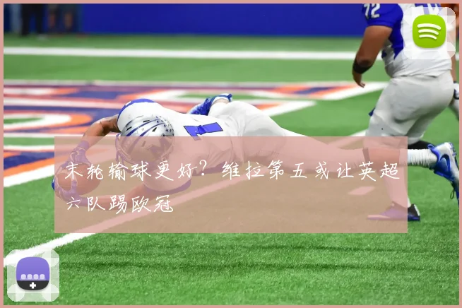 末轮输球更好?维拉第五或让英超六队踢欧冠