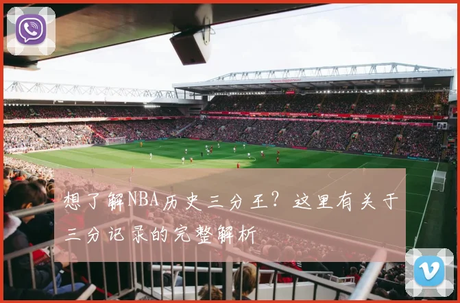 想了解NBA历史三分王?这里有关于三分记录的完整解析