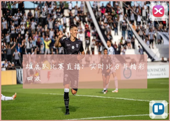雄鹿队比赛直播:实时比分与精彩回放