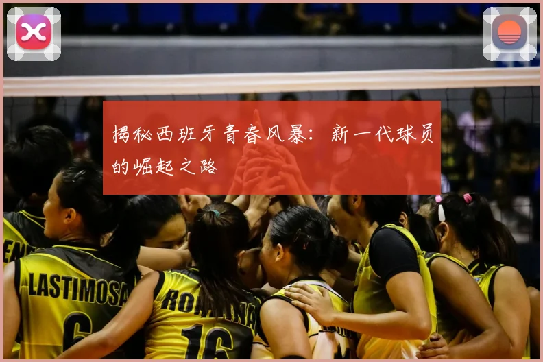 揭秘西班牙青春风暴:新一代球员的崛起之路
