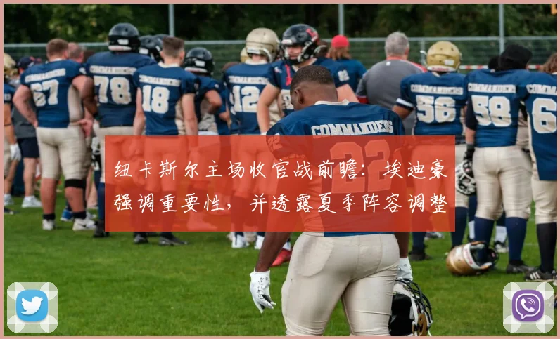 纽卡斯尔主场收官战前瞻:埃迪豪强调重要性,并透露夏季阵容调整方向