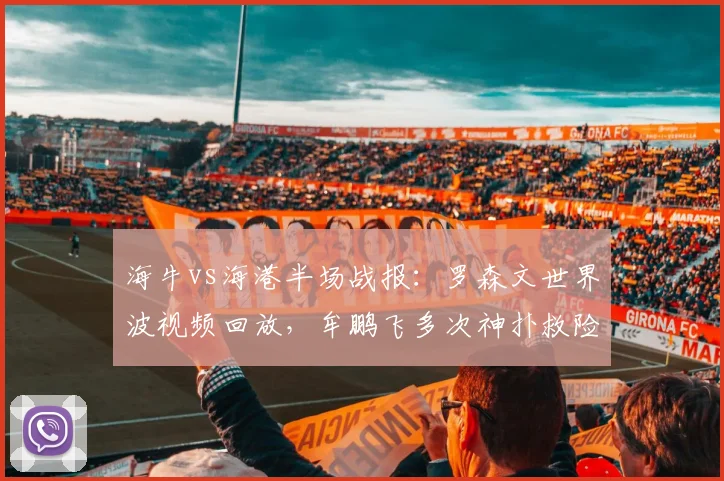 海牛vs海港半场战报:罗森文世界波视频回放,牟鹏飞多次神扑救险
