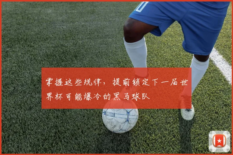 掌握这些规律,提前锁定下一届世界杯可能爆冷的黑马球队