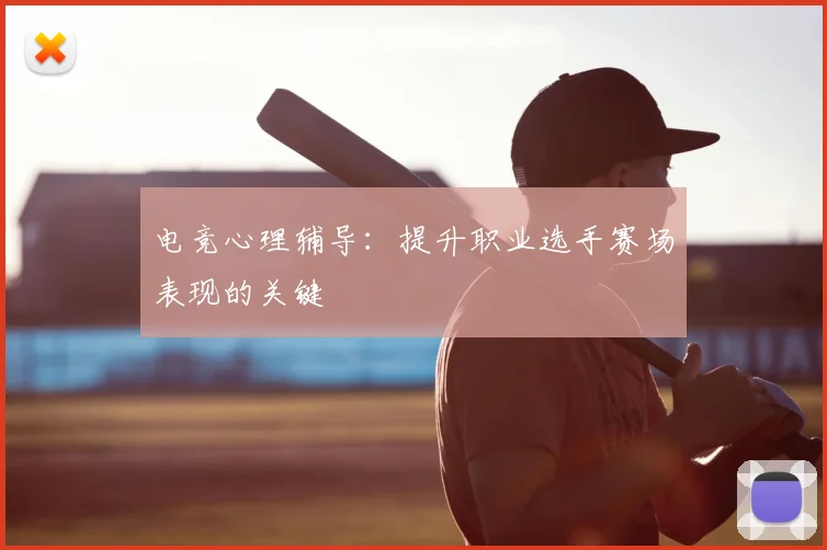 电竞心理辅导:提升职业选手赛场表现的关键