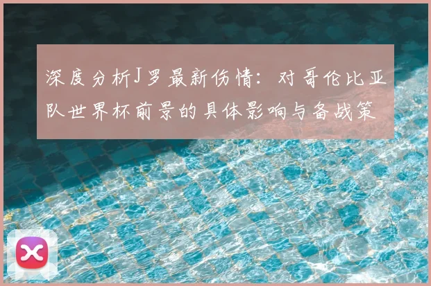 深度分析J罗最新伤情:对哥伦比亚队世界杯前景的具体影响与备战策略