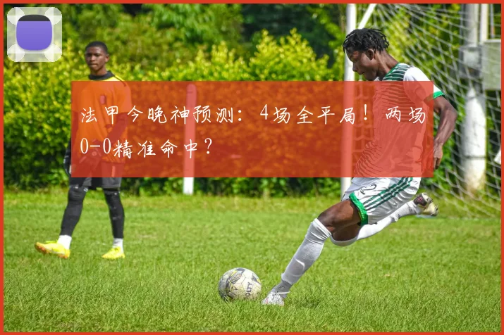 法甲今晚神预测:4场全平局!两场0-0精准命中?