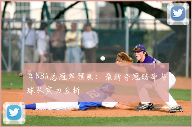 年NBA总冠军预测:最新夺冠赔率与球队实力分析