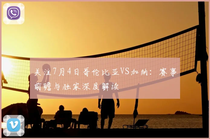关注7月4日哥伦比亚VS加纳:赛事前瞻与独家深度解读